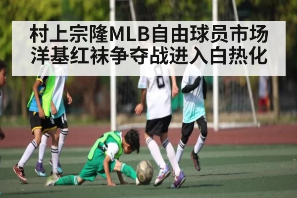村上宗隆MLB自由球员市场洋基红袜争夺战进入白热化（leisu）
