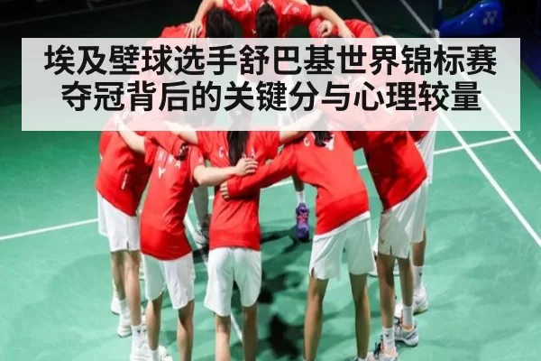 埃及壁球选手舒巴基世界锦标赛夺冠背后的关键分与心理较量 | leisu
